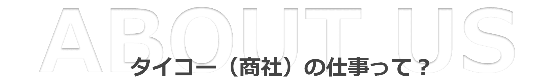 タイコー（商社）の仕事って？